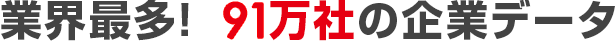 業界最多！ 84万社の企業データ
