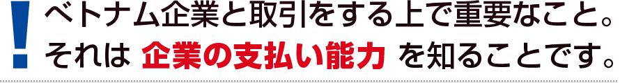 べトナム企業と取引をする上で重要なこと。それは 企業の支払い能力を知ることです。